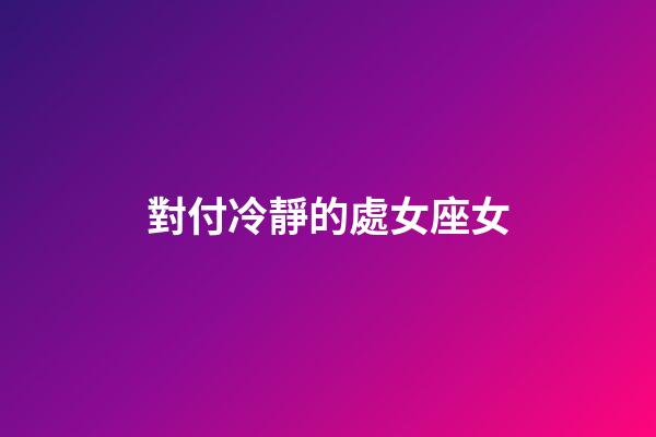 對付冷靜的處女座女-第1張-星座運勢-玄機派
