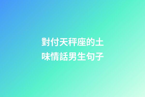 對付天秤座的土味情話男生句子-第1張-星座運勢-玄機派