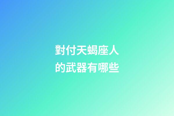 對付天蝎座人的武器有哪些-第1張-星座運(yùn)勢-玄機(jī)派