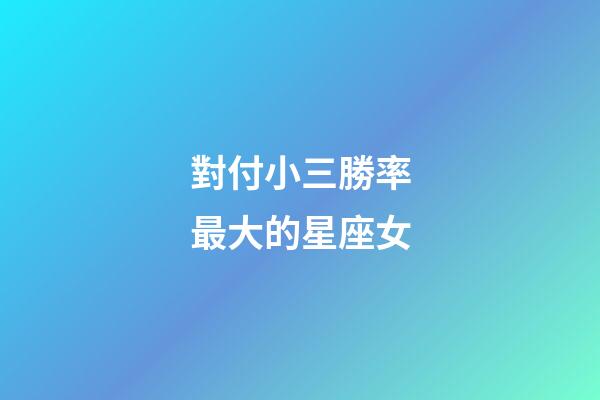 對付小三勝率最大的星座女-第1張-星座運勢-玄機派