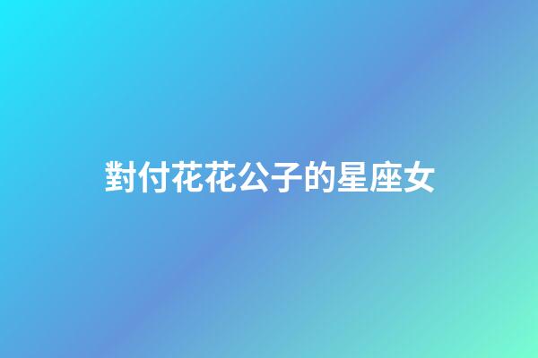 對付花花公子的星座女-第1張-星座運勢-玄機派
