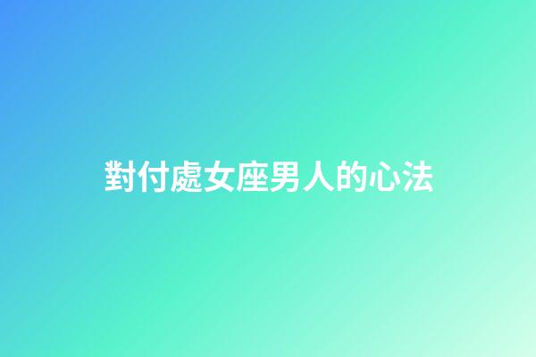 對付處女座男人的心法-第1張-星座運勢-玄機派