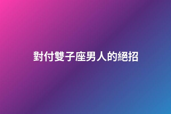 對付雙子座男人的絕招-第1張-星座運勢-玄機派