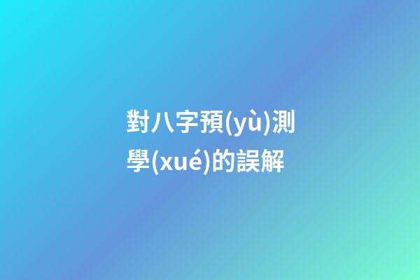 對八字預(yù)測學(xué)的誤解