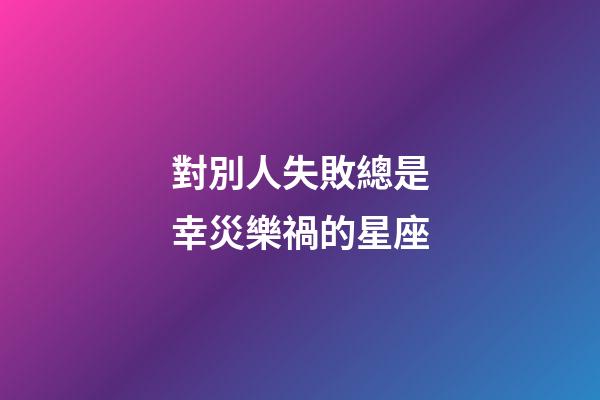 對別人失敗總是幸災樂禍的星座-第1張-星座運勢-玄機派