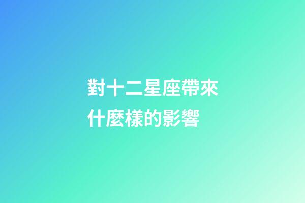 對十二星座帶來什麼樣的影響-第1張-星座運勢-玄機派