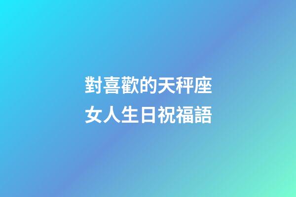 對喜歡的天秤座女人生日祝福語-第1張-星座運勢-玄機派