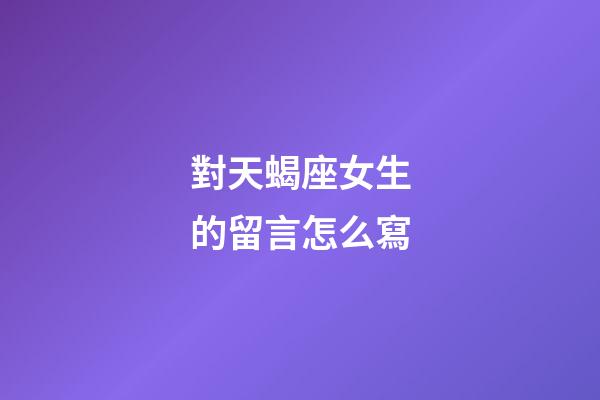 對天蝎座女生的留言怎么寫-第1張-星座運勢-玄機派
