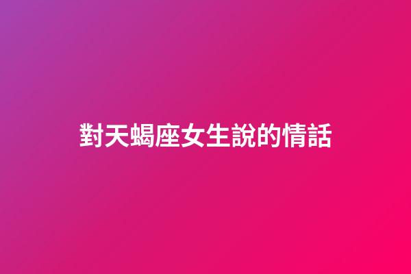 對天蝎座女生說的情話-第1張-星座運勢-玄機派