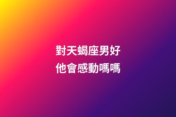 對天蝎座男好他會感動嗎嗎-第1張-星座運勢-玄機派