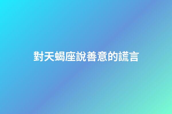 對天蝎座說善意的謊言-第1張-星座運勢-玄機派