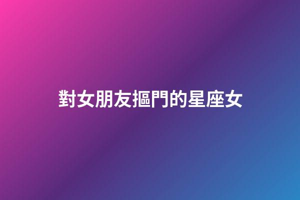 對女朋友摳門的星座女-第1張-星座運勢-玄機派