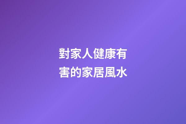 對家人健康有害的家居風水