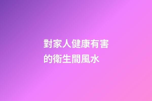對家人健康有害的衛生間風水