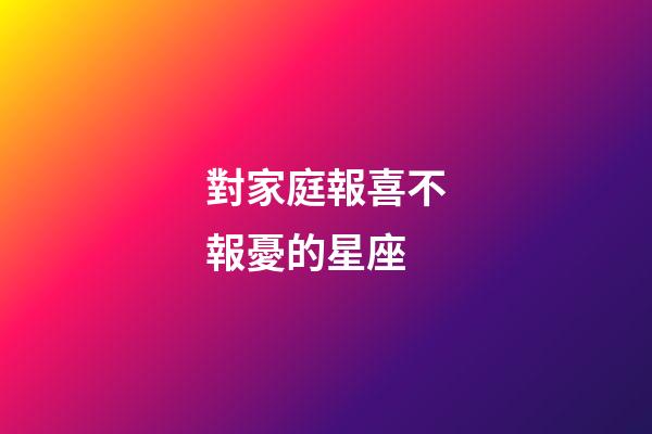 對家庭報喜不報憂的星座-第1張-星座運(yùn)勢-玄機(jī)派