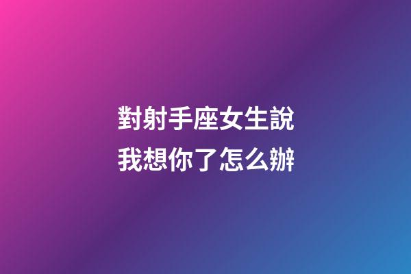 對射手座女生說我想你了怎么辦-第1張-星座運勢-玄機派