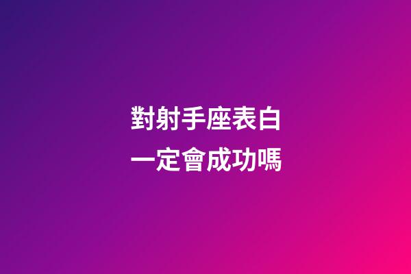 對射手座表白一定會成功嗎-第1張-星座運勢-玄機派