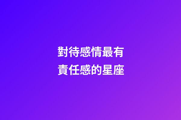 對待感情最有責任感的星座-第1張-星座運勢-玄機派
