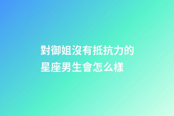 對御姐沒有抵抗力的星座男生會怎么樣-第1張-星座運勢-玄機派