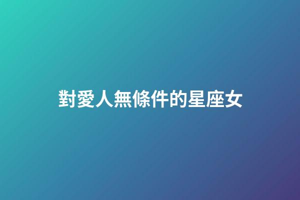 對愛人無條件的星座女-第1張-星座運勢-玄機派