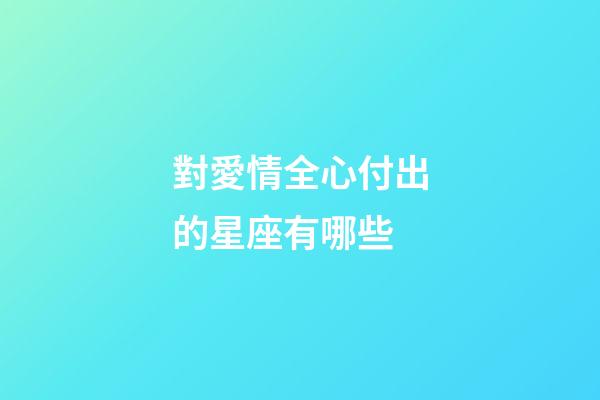 對愛情全心付出的星座有哪些-第1張-星座運勢-玄機派