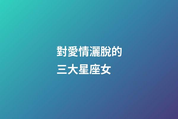 對愛情灑脫的三大星座女-第1張-星座運勢-玄機派