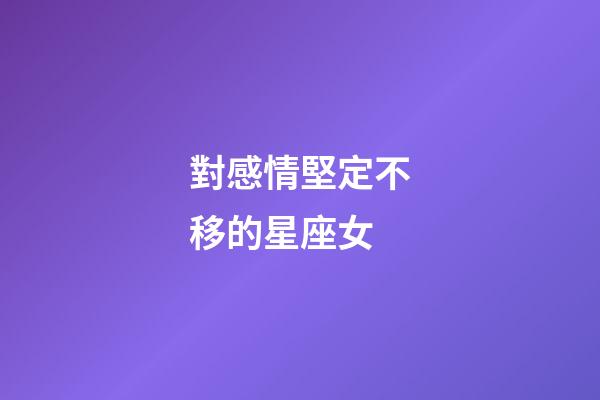 對感情堅定不移的星座女-第1張-星座運勢-玄機派