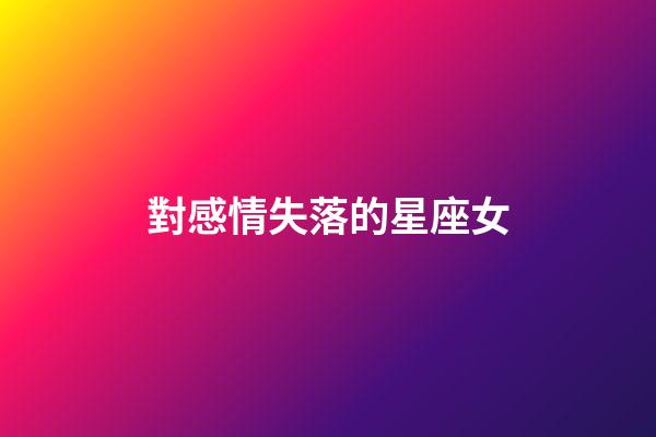 對感情失落的星座女-第1張-星座運勢-玄機派