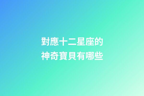 對應十二星座的神奇寶貝有哪些-第1張-星座運勢-玄機派