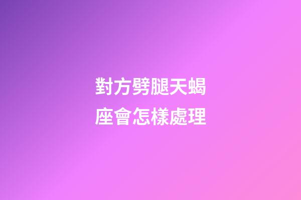 對方劈腿天蝎座會怎樣處理-第1張-星座運勢-玄機派