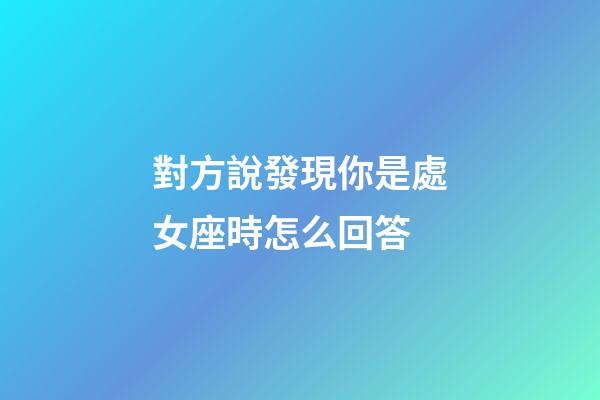 對方說發現你是處女座時怎么回答-第1張-星座運勢-玄機派