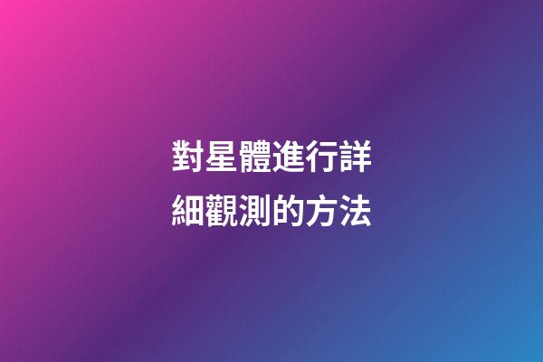 對星體進行詳細觀測的方法