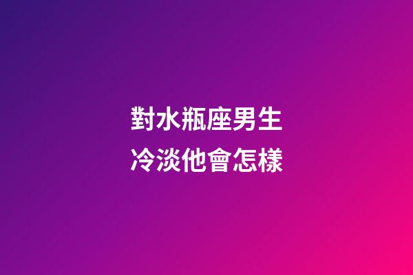 對水瓶座男生冷淡他會怎樣-第1張-星座運勢-玄機派