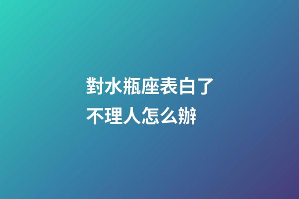對水瓶座表白了不理人怎么辦-第1張-星座運勢-玄機派
