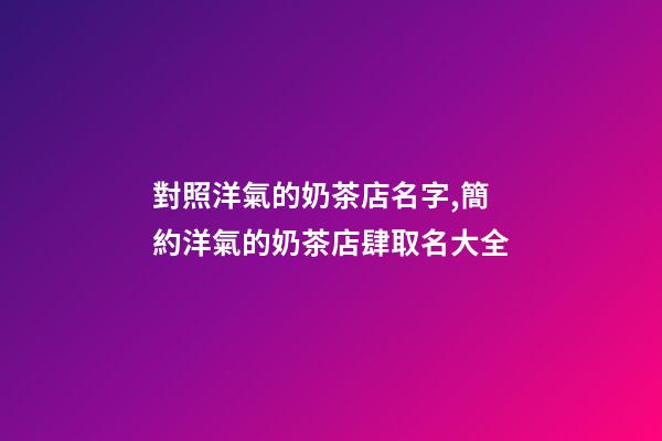 對照洋氣的奶茶店名字,簡約洋氣的奶茶店肆取名大全-第1張-店鋪起名-玄機派