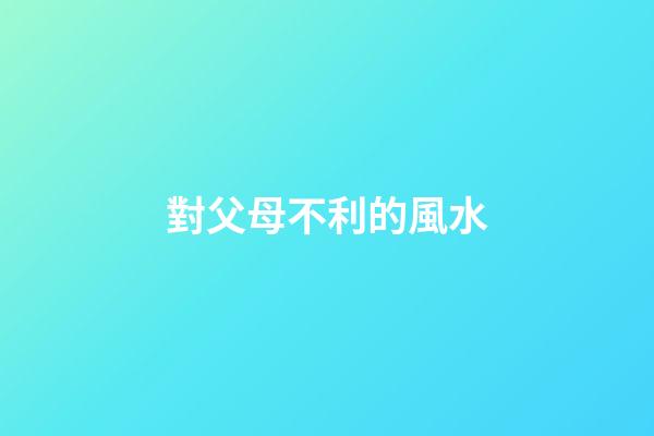 對父母不利的風水