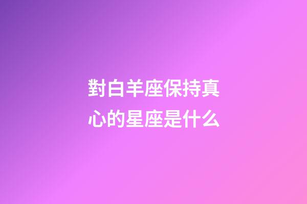 對白羊座保持真心的星座是什么-第1張-星座運勢-玄機派