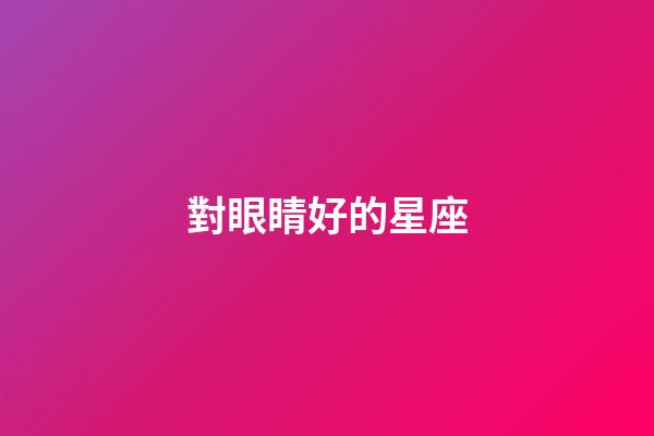 對眼睛好的星座-第1張-星座運勢-玄機派