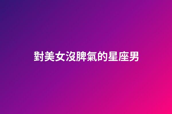對美女沒脾氣的星座男-第1張-星座運勢-玄機派