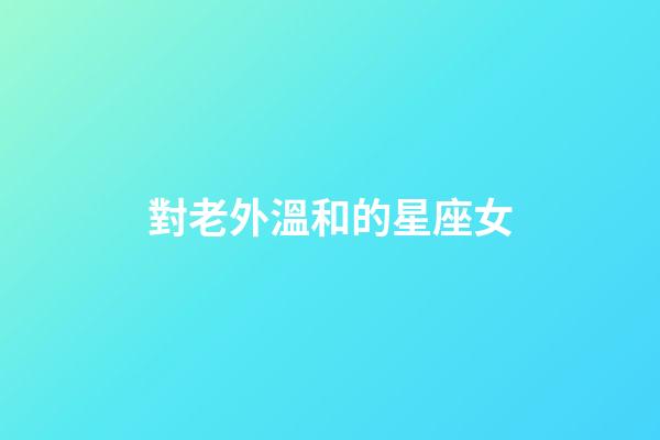 對老外溫和的星座女-第1張-星座運勢-玄機派