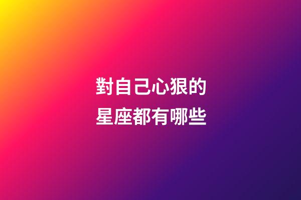 對自己心狠的星座都有哪些-第1張-星座運勢-玄機派