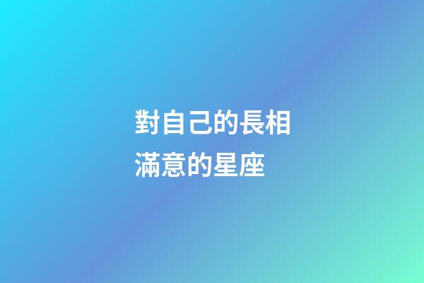 對自己的長相滿意的星座-第1張-星座運勢-玄機派