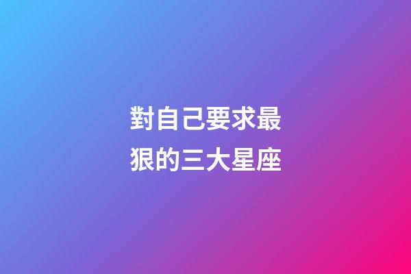 對自己要求最狠的三大星座-第1張-星座運勢-玄機派