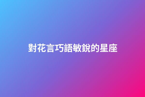 對花言巧語敏銳的星座-第1張-星座運勢-玄機派