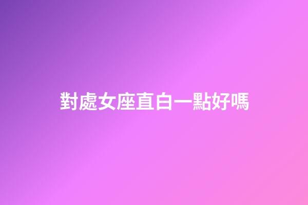 對處女座直白一點好嗎-第1張-星座運勢-玄機派