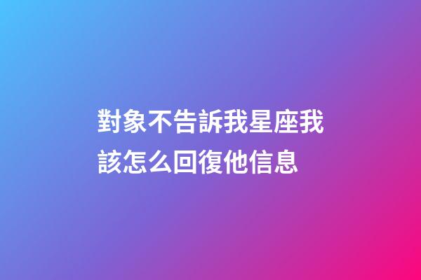 對象不告訴我星座我該怎么回復他信息-第1張-星座運勢-玄機派