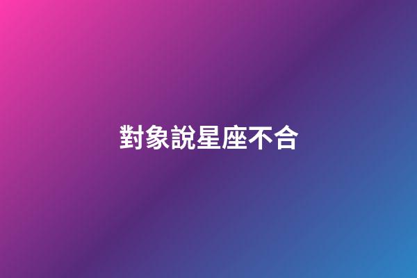 對象說星座不合-第1張-星座運勢-玄機派