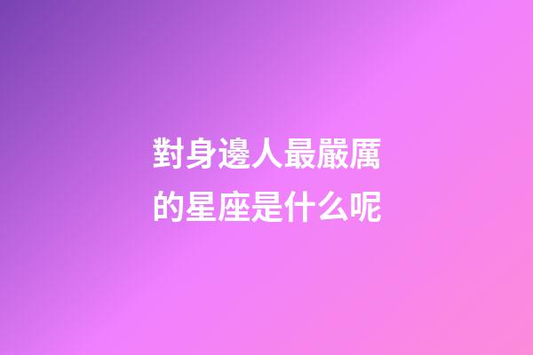 對身邊人最嚴厲的星座是什么呢-第1張-星座運勢-玄機派