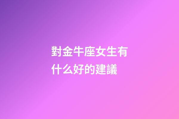 對金牛座女生有什么好的建議-第1張-星座運勢-玄機派