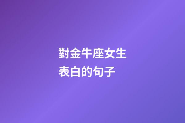 對金牛座女生表白的句子-第1張-星座運勢-玄機派